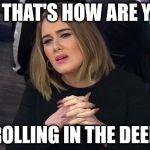 Imperessed Adele | SO THAT'S HOW ARE YOU; ROLLING IN THE DEEP | image tagged in adele | made w/ Imgflip meme maker