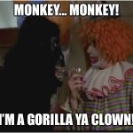 Monkey! I'm a gorilla ya clown! | MONKEY... MONKEY! I’M A GORILLA YA CLOWN! | image tagged in monkey i'm a gorilla ya clown | made w/ Imgflip meme maker