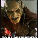 I can make it happen | IS THAT YOUR WISH? TO BE PRESIDENT? | image tagged in gin,wishmaster,grants wishes | made w/ Imgflip meme maker