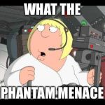 Go away | WHAT THE; PHANTAM MENACE | image tagged in phantastic menacer,start wars to yesterday,rascals of the stars,plus star trek,zulu nation memes | made w/ Imgflip meme maker