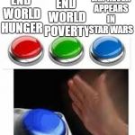 Red Green Blue Buttons | END WORLD POVERTY; JAR JAR NEVER APPEARS IN STAR WARS; END WORLD HUNGER | image tagged in red green blue buttons,memes,funny,star wars,jar jar binks | made w/ Imgflip meme maker