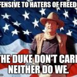 John Wayne American Flag | OFFENSIVE TO HATERS OF FREEDOM; THE DUKE DON'T CARE, NEITHER DO WE. | image tagged in john wayne american flag | made w/ Imgflip meme maker