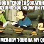 SOMEBODY TOUCHA MY SPAGHET | WHEN YOUR TEACHER SCRATCHED OUT THE QUESTIONS YOU KNOW ON YOUR QUIZ; SOMEBODY TOUCHA MY QUIZ | image tagged in somebody toucha my spaghet | made w/ Imgflip meme maker