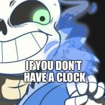 Undertale | YOU CAN’T HAVE A BAD TIME; IF YOU DON’T HAVE A CLOCK | image tagged in undertale | made w/ Imgflip meme maker