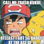 Pokemon: Ash Meme | CALL ME TRASH KUKUI, ATLEAST I GOT 56 BADGES AT THE AGE OF 10. | image tagged in pokemon sun and moon,professor kukui,ash's pikachu,mallow | made w/ Imgflip meme maker