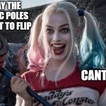 Harley Q | THEY SAY THE MAGNETIC POLES ARE ABOUT TO FLIP; CANT WAIT | image tagged in harley q | made w/ Imgflip meme maker
