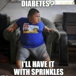 fat kid | DIABETES ? I'LL HAVE IT WITH SPRINKLES | image tagged in fat kid | made w/ Imgflip meme maker
