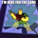 McBain | I'M HERE FOR THE GAME | image tagged in mcbain | made w/ Imgflip meme maker