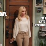 Beth Behrs | TODAY, I'M NOT CATCHING SYPHIGONOTITIS. | image tagged in beth behrs | made w/ Imgflip meme maker