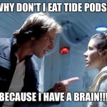 Han Solo Leia Hoth you could use a good kiss | WHY DON'T I EAT TIDE PODS? BECAUSE I HAVE A BRAIN!!! | image tagged in han solo leia hoth you could use a good kiss | made w/ Imgflip meme maker