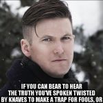 Richard Spencer | CHAOTIC GOOD; IF YOU CAN BEAR TO HEAR THE TRUTH YOU’VE SPOKEN
TWISTED BY KNAVES TO MAKE A TRAP FOR FOOLS,
OR WATCH THE THINGS YOU GAVE YOUR LIFE TO, BROKEN,
 AND STOOP AND BUILD ’EM UP WITH WORN-OUT TOOLS: | image tagged in richard spencer | made w/ Imgflip meme maker