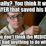 Tommy Lee Jones faith healing vs medical care | Really?  You think it was PRAYER that saved his life? You don't think the MEDICAL CARE had anything to do with it? | image tagged in tommy lee jones,faith healing,prayer,medical care,medicine | made w/ Imgflip meme maker