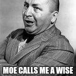 CURLEY | I MUST BE SMART; MOE CALLS ME A WISE GUY ALL THE TIME | image tagged in memes,curley | made w/ Imgflip meme maker