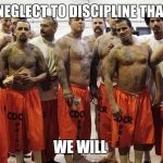Jail  | IF YOU NEGLECT TO DISCIPLINE THAT BRAT; WE WILL | image tagged in jail | made w/ Imgflip meme maker