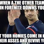 Zlatan not impressed  | WHEN A THE OTHER TEAM IN FORTNITE DOWNS YOU; BUT YOUR HOMIES COME IN KILL THEIR ASSES AND REVIVE YOU | image tagged in zlatan not impressed | made w/ Imgflip meme maker