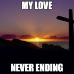 CROSS | MY LOVE; NEVER ENDING | image tagged in cross | made w/ Imgflip meme maker