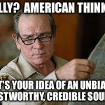 Really?  American Thinker? That's your idea of an unbiased, trustworthy, credible source? | REALLY?  AMERICAN THINKER? THAT'S YOUR IDEA OF AN UNBIASED, TRUSTWORTHY, CREDIBLE SOURCE? | image tagged in tommy lee jones,american thinker,unbiased,trustworthy,credible,source | made w/ Imgflip meme maker