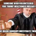 Reaching the wrong collusion | SOMEONE WHO VOLUNTEERED FOR TRUMP MENTIONED RUSSIA? I'VE HEARD ENOUGH!!! INVESTIGATE THEM! | image tagged in judge,fbi investigation,government corruption | made w/ Imgflip meme maker