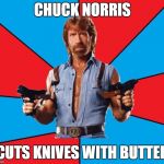 Chuck Norris With Guns | CHUCK NORRIS; CUTS KNIVES WITH BUTTER | image tagged in memes,chuck norris with guns,chuck norris | made w/ Imgflip meme maker