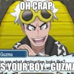 Guzma Comes across You.... | OH CRAP, ITS YOUR BOY... GUZMA! | image tagged in your boy guzma | made w/ Imgflip meme maker
