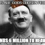 hitler | JEWS ARE GODS CHOSEN PEOPLE; SENDS 6 MILLION TO HEAVEN | image tagged in hitler,scumbag | made w/ Imgflip meme maker