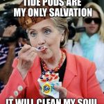 Her soul needs some cleaning | TIDE PODS ARE MY ONLY SALVATION; IT WILL CLEAN MY SOUL | image tagged in hillary clinton eating tide pods,scumbag | made w/ Imgflip meme maker