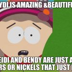 Kydi Shipping Meme | KYDI IS AMAZING &BEAUTIFUL; STYLE, WEIDI AND BENDY ARE JUST A BUNCH OF NIKKERS OR NICKELS THAT JUST EAT SHIT | image tagged in south park,southpark,south park craig,wendy testaburger,south park ski instructor,memes | made w/ Imgflip meme maker
