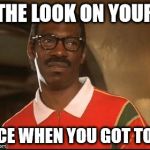 You've Got The Look | THE LOOK ON YOUR; FACE WHEN YOU GOT TOLD | image tagged in the look,i told you,i was told,that face you make when,poker face,mega rage face | made w/ Imgflip meme maker