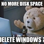Huh..what? | NO MORE DISK SPACE; JMR; DELETE WINDOWS ? | image tagged in ted 2 computer,computer error,teddy bear,surprise,windows,microsoft | made w/ Imgflip meme maker
