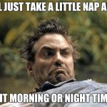Clooney hair | I'LL JUST TAKE A LITTLE NAP AND; IS IT MORNING OR NIGHT TIME? | image tagged in clooney hair | made w/ Imgflip meme maker