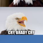 Fly Eagles Fly | FLY, EAGLES FLY; CRY, BRADY CRY | image tagged in bad pun eagle,crying tom brady,philadelphia eagles,super bowl,nfl football,memes | made w/ Imgflip meme maker
