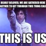 Prince | DEARLY BELOVED, WE ARE GATHERED HERE TOGETHER TO GET THROUGH THIS THING CALLED; THIS IS US | image tagged in prince | made w/ Imgflip meme maker