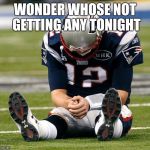 tom Brady sad | WONDER WHOSE NOT GETTING ANY TONIGHT | image tagged in tom brady sad | made w/ Imgflip meme maker