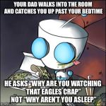 Gir - eating junk food - watching tv - Invader Zim | YOUR DAD WALKS INTO THE ROOM AND CATCHES YOU UP PAST YOUR BEDTIME; HE ASKS “WHY ARE YOU WATCHING THAT EAGLES CRAP” NOT “WHY AREN’T YOU ASLEEP” | image tagged in gir - eating junk food - watching tv - invader zim | made w/ Imgflip meme maker