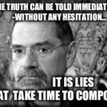 Stephen Lawhead 001 | THE TRUTH CAN BE TOLD IMMEDIATELY-
        -WITHOUT ANY HESITATION... IT IS LIES THAT
 TAKE TIME TO COMPOSE! | image tagged in stephen lawhead 001 | made w/ Imgflip meme maker