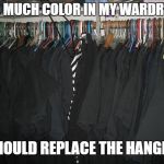 Goth Wardrobe | TOO MUCH COLOR IN MY WARDROBE; I SHOULD REPLACE THE HANGERS | image tagged in goth wardrobe | made w/ Imgflip meme maker