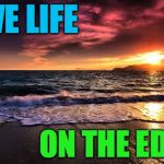 Beachy keen. | LIVE LIFE; ON THE EDGE | image tagged in memes,beachy keen,life,edgy | made w/ Imgflip meme maker