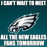 Philadelphia Eagles Logo | I CAN'T WAIT TO MEET ALL THE NEW EAGLES FANS TOMORROW | image tagged in philadelphia eagles logo | made w/ Imgflip meme maker