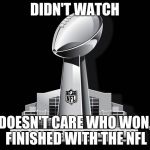 Super Bowl Deal | DIDN'T WATCH; DOESN'T CARE WHO WON, FINISHED WITH THE NFL | image tagged in super bowl deal | made w/ Imgflip meme maker