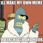 Ill make my own | ILL MAKE MY OWN MEME; WITH BLACKJACK AND HOOKERS | image tagged in ill make my own | made w/ Imgflip meme maker