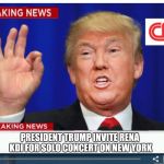 Trump News  | PRESIDENT TRUMP INVITE RENA KDI FOR SOLO CONCERT ON NEW YORK | image tagged in trump news | made w/ Imgflip meme maker