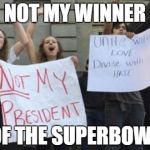 Get over it. | NOT MY WINNER; OF THE SUPERBOWL | image tagged in not my president,superbowl | made w/ Imgflip meme maker