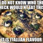 tide pod pizza | I DO NOT KNOW WHO THE HECK WOULD'NT EAT THIS; IT IS ITALLIAN FLAVOUR | image tagged in tide pod pizza | made w/ Imgflip meme maker