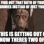 star wars memes ftw | WHEN YOU FIND OUT THAT BOTH OF YOUR PARENTS ARE NORMIES INSTEAD OF JUST YOUR DAD; "THIS IS GETTING OUT OF HAND, NOW THERES TWO OF THEM" | image tagged in star wars nute gunray | made w/ Imgflip meme maker