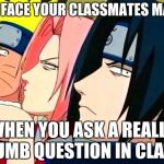 naruto memes | THE FACE YOUR CLASSMATES MAKE; WHEN YOU ASK A REALLY DUMB QUESTION IN CLASS | image tagged in naruto memes | made w/ Imgflip meme maker
