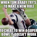 When Tom Brady try to throw a ball | WHEN TOM BRADY TRY’S TO MAKE A NEW RULE; TO CHEAT TO WIN A SUPER BOWL IT DOESN’T WORK | image tagged in when tom brady try to throw a ball | made w/ Imgflip meme maker