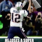 Tom Brady try’s to get a super bowl | WHEN TOM BRADY TRY’S; HE LOSES A SUPER BOWL AND DROPS SUPER TROPHY | image tagged in tom brady trys to get a super bowl | made w/ Imgflip meme maker