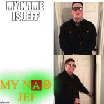 bouncer | MY NAME IS JEFF; MY N🅰Ⓜ JEF | image tagged in bouncer | made w/ Imgflip meme maker