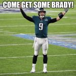 Foles | COME GET SOME BRADY! | image tagged in foles | made w/ Imgflip meme maker