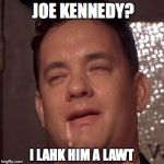 Forrest sez... | JOE KENNEDY? I LAHK HIM A LAWT | image tagged in gump drool,forrest gump box of chocolates | made w/ Imgflip meme maker